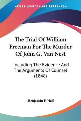 bokomslag The Trial Of William Freeman For The Murder Of John G. Van Nest: Including The Evidence And The Arguments Of Counsel (1848)