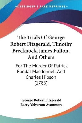 The Trials Of George Robert Fitzgerald, Timothy Brecknock, James Fulton, And Others: For The Murder Of Patrick Randal MacDonnell And Charles Hipson (1 1