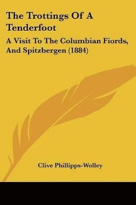 bokomslag The Trottings of a Tenderfoot: A Visit to the Columbian Fiords, and Spitzbergen (1884)