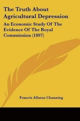 bokomslag The Truth about Agricultural Depression: An Economic Study of the Evidence of the Royal Commission (1897)
