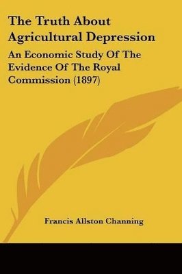 The Truth about Agricultural Depression: An Economic Study of the Evidence of the Royal Commission (1897) 1