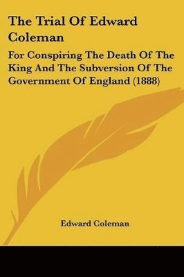 bokomslag The Trial of Edward Coleman: For Conspiring the Death of the King and the Subversion of the Government of England (1888)