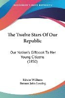bokomslag The Twelve Stars Of Our Republic: Our Nation's Giftbook To Her Young Citizens (1850)
