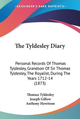 The Tyldesley Diary: Personal Records Of Thomas Tyldesley, Grandson Of Sir Thomas Tyldesley, The Royalist, During The Years 1712-14 (1873) 1