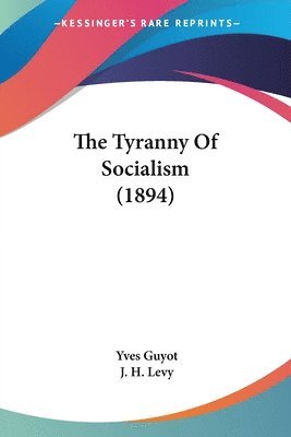 Yves Guyot, J H Levy, J. H. Levy - Tyranny Of Socialism (1894), Häftad