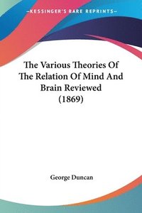 bokomslag The Various Theories Of The Relation Of Mind And Brain Reviewed (1869)