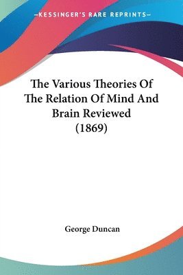 bokomslag The Various Theories Of The Relation Of Mind And Brain Reviewed (1869)