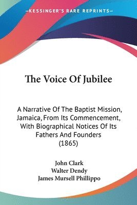 bokomslag The Voice Of Jubilee: A Narrative Of The Baptist Mission, Jamaica, From Its Commencement, With Biographical Notices Of Its Fathers And Founders (1865)