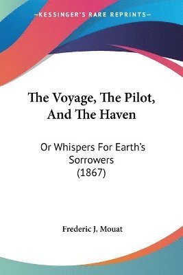 bokomslag The Voyage, The Pilot, And The Haven: Or Whispers For Earth's Sorrowers (1867)