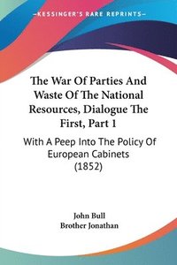 bokomslag The War Of Parties And Waste Of The National Resources, Dialogue The First, Part 1: With A Peep Into The Policy Of European Cabinets (1852)