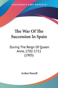 bokomslag The War of the Succession in Spain: During the Reign of Queen Anne, 1702-1711 (1905)