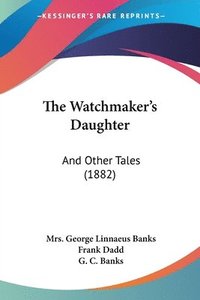 bokomslag The Watchmaker's Daughter: And Other Tales (1882)