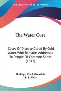 bokomslag The Water Cure: Cases Of Disease Cured By Cold Water, With Remarks Addressed To People Of Common Sense (1842)