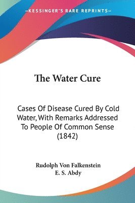 bokomslag The Water Cure: Cases Of Disease Cured By Cold Water, With Remarks Addressed To People Of Common Sense (1842)