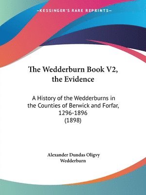 The Wedderburn Book V2, the Evidence: A History of the Wedderburns in the Counties of Berwick and Forfar, 1296-1896 (1898) 1