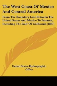 bokomslag The West Coast of Mexico and Central America: From the Boundary Line Between the United States and Mexico to Panama, Including the Gulf of California