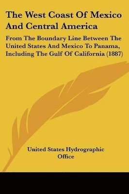 bokomslag The West Coast of Mexico and Central America: From the Boundary Line Between the United States and Mexico to Panama, Including the Gulf of California