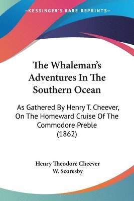 The Whaleman's Adventures In The Southern Ocean: As Gathered By Henry T. Cheever, On The Homeward Cruise Of The Commodore Preble (1862) 1