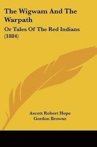bokomslag The Wigwam and the Warpath: Or Tales of the Red Indians (1884)