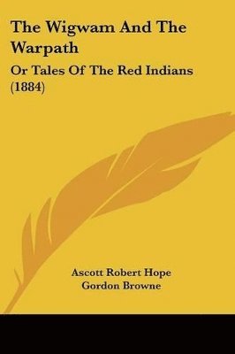 The Wigwam and the Warpath: Or Tales of the Red Indians (1884) 1