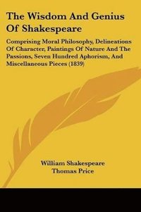 bokomslag The Wisdom And Genius Of Shakespeare: Comprising Moral Philosophy, Delineations Of Character, Paintings Of Nature And The Passions, Seven Hundred Apho