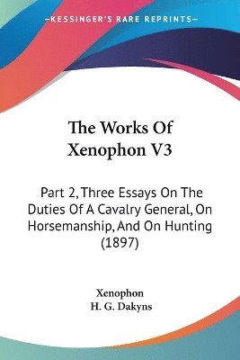 bokomslag The Works of Xenophon V3: Part 2, Three Essays on the Duties of a Cavalry General, on Horsemanship, and on Hunting (1897)