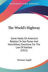 bokomslag The World's Highway: Some Notes on America's Relation to Sea Power and Nonmilitary Sanctions for the Law of Nations (1915)