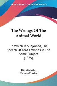 bokomslag The Wrongs Of The Animal World: To Which Is Subjoined, The Speech Of Lord Erskine On The Same Subject (1839)