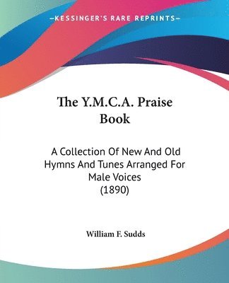 bokomslag The Y.M.C.A. Praise Book: A Collection of New and Old Hymns and Tunes Arranged for Male Voices (1890)