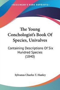 bokomslag The Young Conchologist's Book Of Species, Univalves: Containing Descriptions Of Six Hundred Species (1840)