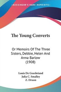 bokomslag The Young Converts: Or Memoirs of the Three Sisters, Debbie, Helen and Anna Barlow (1908)