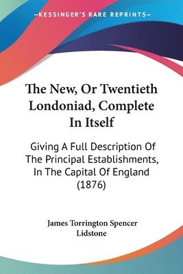 bokomslag The New, or Twentieth Londoniad, Complete in Itself: Giving a Full Description of the Principal Establishments, in the Capital of England (1876)