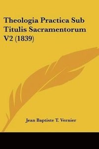 bokomslag Theologia Practica Sub Titulis Sacramentorum V2 (1839)