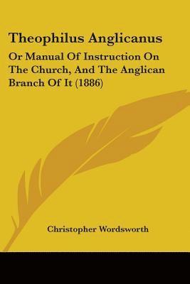 bokomslag Theophilus Anglicanus: Or Manual of Instruction on the Church, and the Anglican Branch of It (1886)