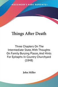 bokomslag Things After Death: Three Chapters On The Intermediate State, With Thoughts On Family Burying Places, And Hints For Epitaphs In Country Churchyard (18