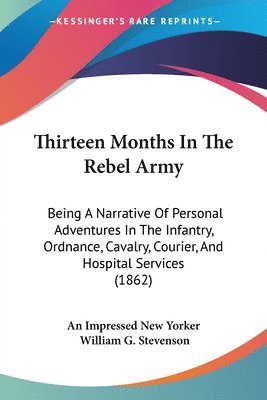bokomslag Thirteen Months In The Rebel Army: Being A Narrative Of Personal Adventures In The Infantry, Ordnance, Cavalry, Courier, And Hospital Services (1862)