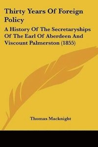 bokomslag Thirty Years Of Foreign Policy: A History Of The Secretaryships Of The Earl Of Aberdeen And Viscount Palmerston (1855)