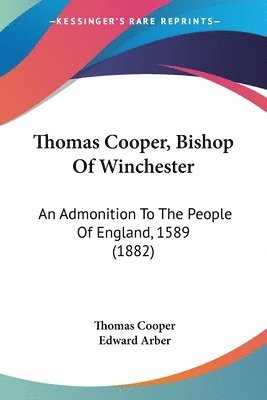 Thomas Cooper, Bishop of Winchester: An Admonition to the People of England, 1589 (1882) 1