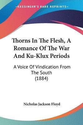 Thorns in the Flesh, a Romance of the War and Ku-Klux Periods: A Voice of Vindication from the South (1884) 1