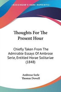 bokomslag Thoughts For The Present Hour: Chiefly Taken From The Admirable Essays Of Ambrose Serle, Entitled Horae Solitariae (1848)