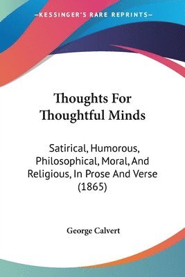 bokomslag Thoughts For Thoughtful Minds: Satirical, Humorous, Philosophical, Moral, And Religious, In Prose And Verse (1865)