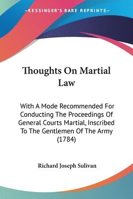 bokomslag Thoughts On Martial Law: With A Mode Recommended For Conducting The Proceedings Of General Courts Martial, Inscribed To The Gentlemen Of The Army (178