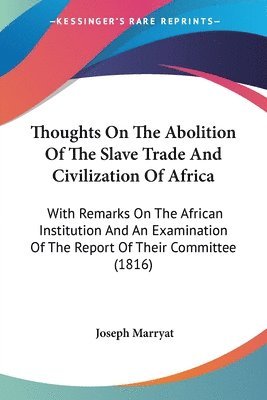 bokomslag Thoughts On The Abolition Of The Slave Trade And Civilization Of Africa: With Remarks On The African Institution And An Examination Of The Report Of T