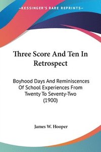 bokomslag Three Score and Ten in Retrospect: Boyhood Days and Reminiscences of School Experiences from Twenty to Seventy-Two (1900)