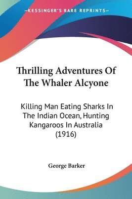 bokomslag Thrilling Adventures of the Whaler Alcyone: Killing Man Eating Sharks in the Indian Ocean, Hunting Kangaroos in Australia (1916)