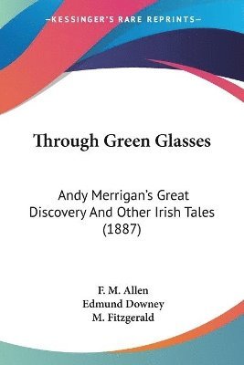 Through Green Glasses: Andy Merrigan's Great Discovery and Other Irish Tales (1887) 1