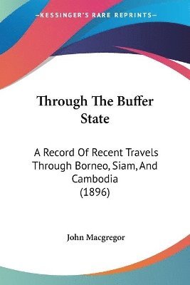 bokomslag Through the Buffer State: A Record of Recent Travels Through Borneo, Siam, and Cambodia (1896)