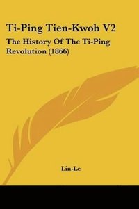 bokomslag Ti-Ping Tien-Kwoh V2: The History Of The Ti-Ping Revolution (1866)