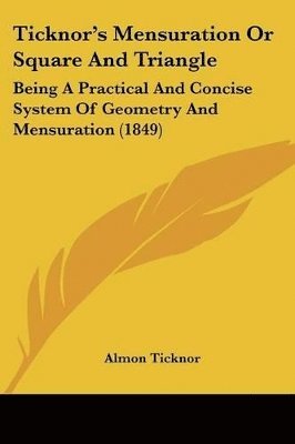 bokomslag Ticknor's Mensuration Or Square And Triangle: Being A Practical And Concise System Of Geometry And Mensuration (1849)