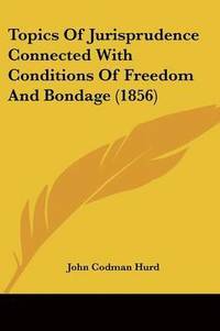 bokomslag Topics Of Jurisprudence Connected With Conditions Of Freedom And Bondage (1856)